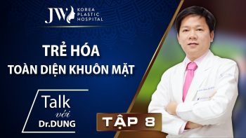 Talk với Dr. Dung Tập 8: Trẻ hóa toàn diện khuôn mặt