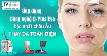 Ứng dụng công nghệ Q -Plus Evo bậc nhất Châu Âu – Thay da toàn diện