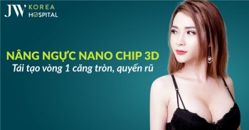 Nâng ngực Nano Chip 3D – Tái tạo vòng một căng tròn, quyến rũ tại JW