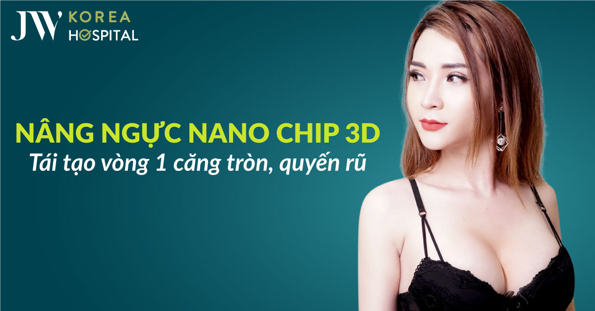 Nâng ngực Nano Chip 3D tại Bệnh viện JW